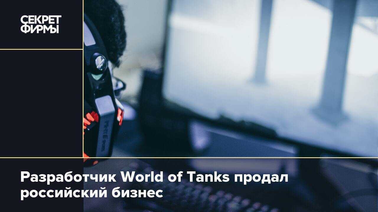 Киевлянин • разработчик world of tanks продал свой бизнес в россии и белоруссии