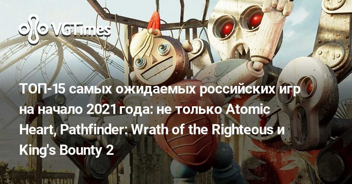 Топ-15 самых ожидаемых российских игр на начало 2021 года: не только atomic heart, pathfinder: wrath of the righteous и king's bounty 2